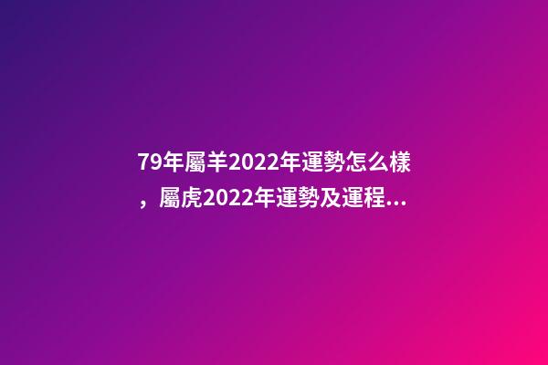 79年屬羊2022年運勢怎么樣，屬虎2022年運勢及運程每月運程 79屬羊人2022年全年運勢，1979屬羊2022年運勢大全-第1張-觀點-玄機派